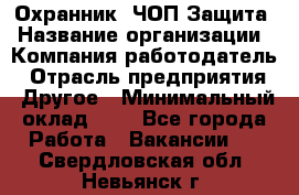 Охранник. ЧОП Защита › Название организации ­ Компания-работодатель › Отрасль предприятия ­ Другое › Минимальный оклад ­ 1 - Все города Работа » Вакансии   . Свердловская обл.,Невьянск г.